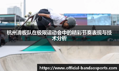 杭州滑板队在极限运动会中的精彩节奏表现与技术分析