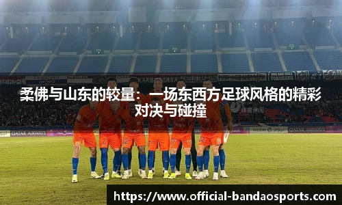 柔佛与山东的较量：一场东西方足球风格的精彩对决与碰撞