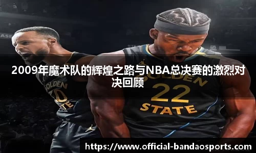 2009年魔术队的辉煌之路与NBA总决赛的激烈对决回顾